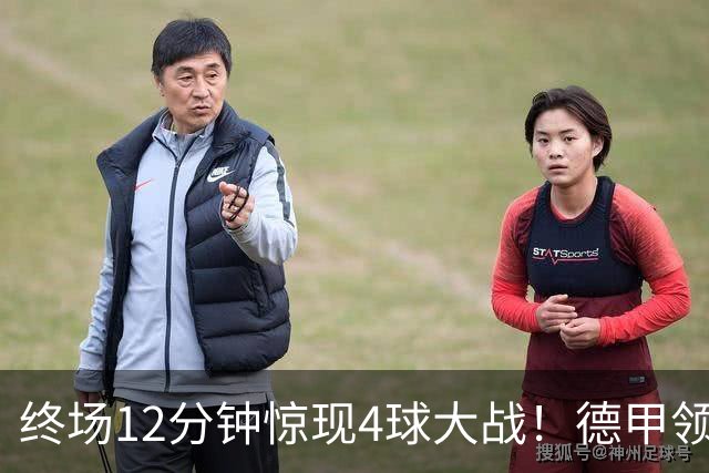 终场12分钟惊现4球大战！德甲领头羊惨遭绝平，完美战绩戛然而止