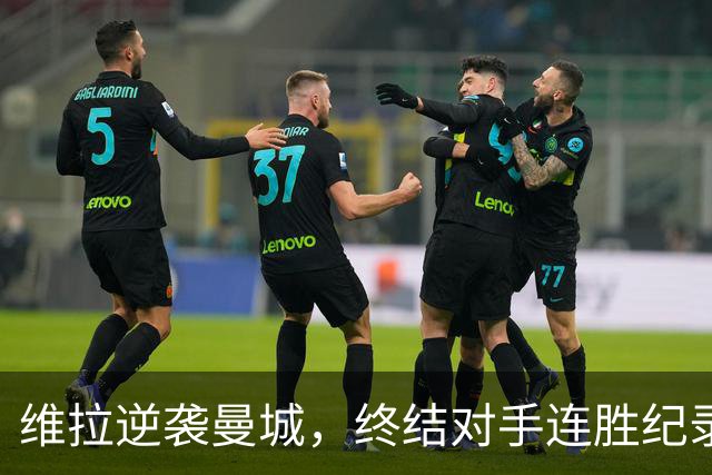 维拉逆袭曼城，终结对手连胜纪录，阿森纳重燃争冠希望