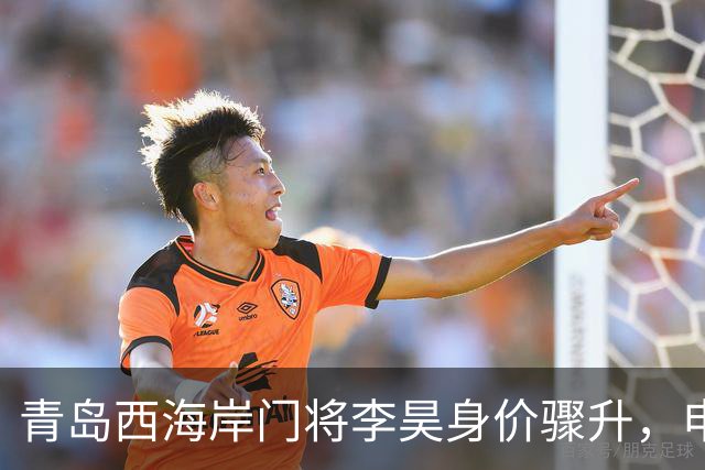 青岛西海岸门将李昊身价骤升，申花报价遭拒的背后