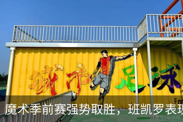 魔术季前赛强势取胜，班凯罗表现出色
